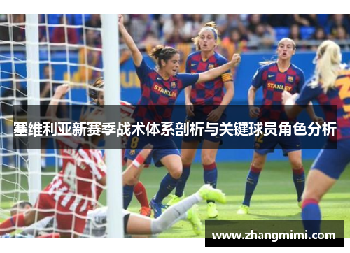 塞维利亚新赛季战术体系剖析与关键球员角色分析