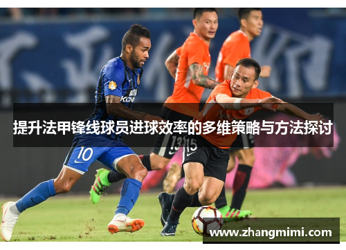 提升法甲锋线球员进球效率的多维策略与方法探讨