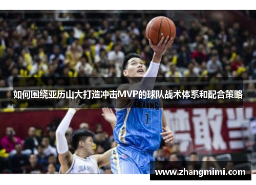 如何围绕亚历山大打造冲击MVP的球队战术体系和配合策略