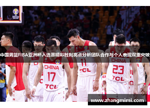 中国男篮FIBA亚洲杯入选赛精彩胜利亮点分析团队合作与个人表现双重突破
