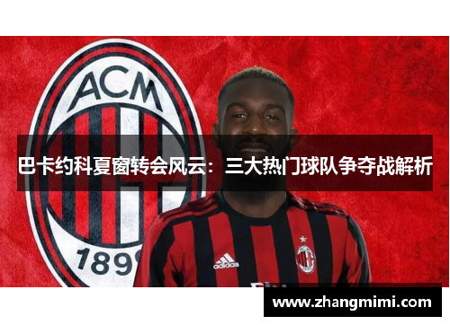 巴卡约科夏窗转会风云：三大热门球队争夺战解析