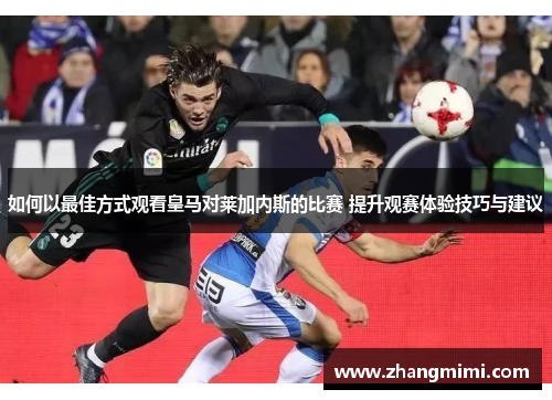 如何以最佳方式观看皇马对莱加内斯的比赛 提升观赛体验技巧与建议