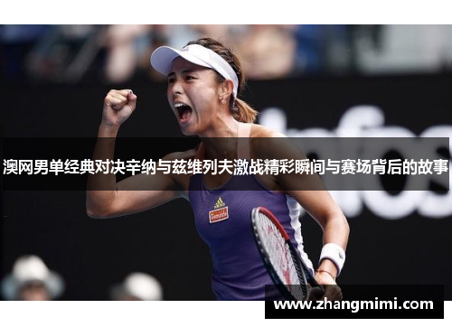 澳网男单经典对决辛纳与兹维列夫激战精彩瞬间与赛场背后的故事