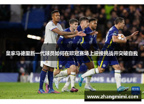 皇家马德里新一代球员如何在欧冠赛场上迎接挑战并突破自我