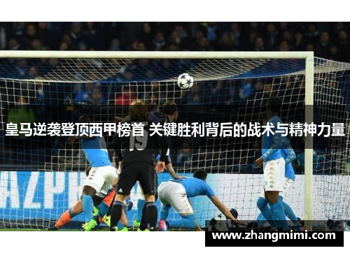 皇马逆袭登顶西甲榜首 关键胜利背后的战术与精神力量