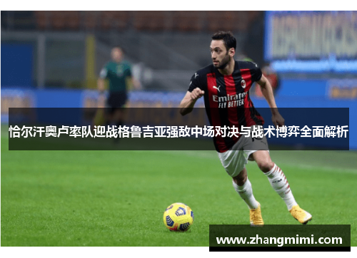 恰尔汗奥卢率队迎战格鲁吉亚强敌中场对决与战术博弈全面解析
