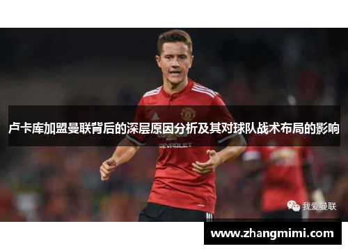 卢卡库加盟曼联背后的深层原因分析及其对球队战术布局的影响 卢卡库加盟曼联背后的深层原因分析及其对球队战术布局的影响