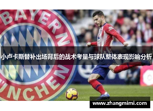 小卢卡斯替补出场背后的战术考量与球队整体表现影响分析 小卢卡斯替补出场背后的战术考量与球队整体表现影响分析