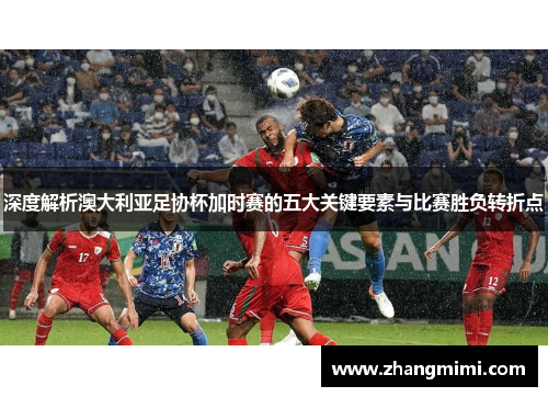 深度解析澳大利亚足协杯加时赛的五大关键要素与比赛胜负转折点
