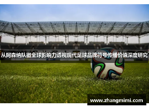 从阿森纳队徽全球影响力透视现代足球品牌符号传播价值深度研究 从阿森纳队徽全球影响力透视现代足球品牌符号传播价值深度研究