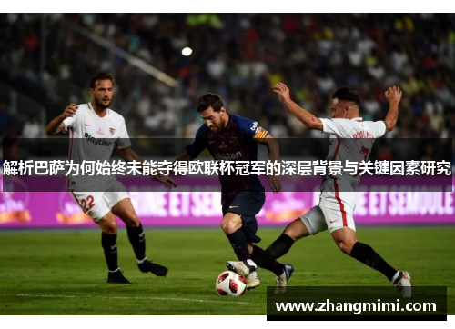 解析巴萨为何始终未能夺得欧联杯冠军的深层背景与关键因素研究