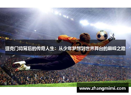 捷克门将背后的传奇人生:从少年梦想到世界舞台的巅峰之路 捷克门将背后的传奇人生:从少年梦想到世界舞台的巅峰之路