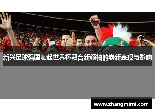 新兴足球强国崛起世界杯舞台新领袖的崭新表现与影响