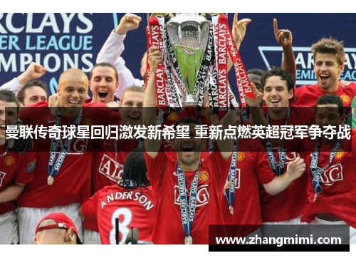曼联传奇球星回归激发新希望 重新点燃英超冠军争夺战