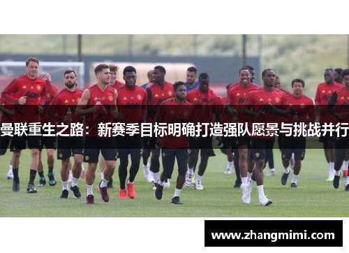 曼联重生之路：新赛季目标明确打造强队愿景与挑战并行