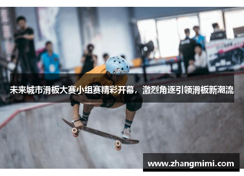 未来城市滑板大赛小组赛精彩开幕，激烈角逐引领滑板新潮流