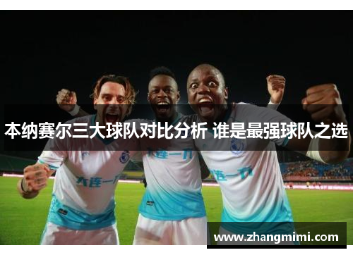 本纳赛尔三大球队对比分析 谁是最强球队之选