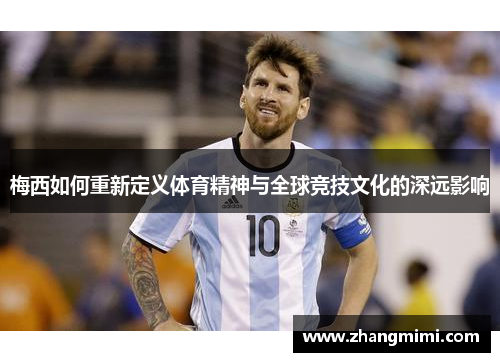 梅西如何重新定义体育精神与全球竞技文化的深远影响 梅西如何重新定义体育精神与全球竞技文化的深远影响